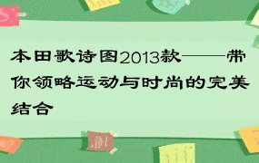 本田歌诗图2013款——带你领略运动与时尚的完美结合