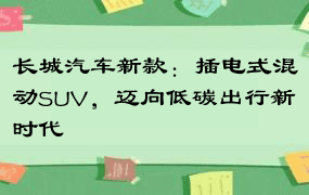 长城汽车新款：插电式混动SUV，迈向低碳出行新时代