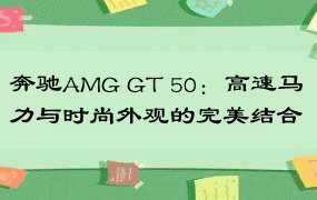 奔驰AMG GT 50：高速马力与时尚外观的完美结合