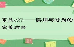 东风v27——实用与时尚的完美结合