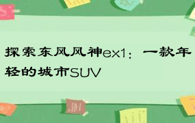 探索东风风神ex1：一款年轻的城市SUV