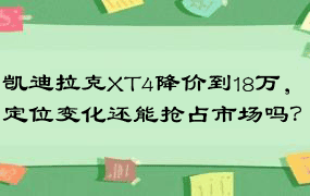 凯迪拉克XT4降价到18万，定位变化还能抢占市场吗？