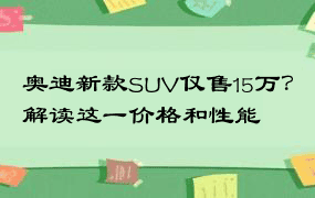 奥迪新款SUV仅售15万？解读这一价格和性能