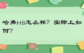 哈弗H8怎么样？实际上如何？