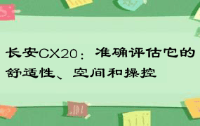 长安CX20：准确评估它的舒适性、空间和操控