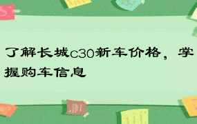 了解长城c30新车价格，掌握购车信息