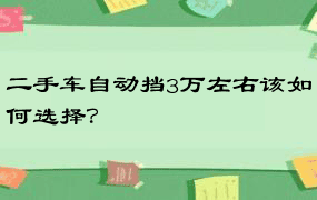 二手车自动挡3万左右该如何选择？