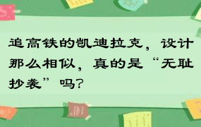 追高铁的凯迪拉克，设计那么相似，真的是“无耻抄袭”吗？