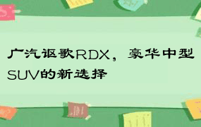 广汽讴歌RDX，豪华中型SUV的新选择