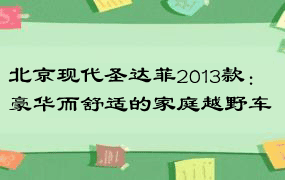 北京现代圣达菲2013款：豪华而舒适的家庭越野车