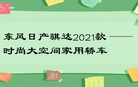 东风日产骐达2021款 —— 时尚大空间家用轿车