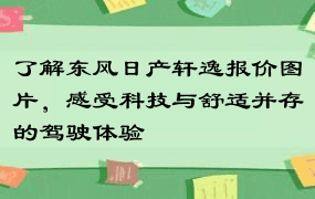 了解东风日产轩逸报价图片，感受科技与舒适并存的驾驶体验