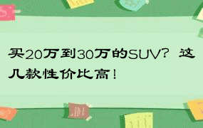 买20万到30万的SUV？这几款性价比高！