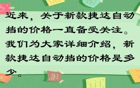 近来，关于新款捷达自动挡的价格一直备受关注。我们为大家详细介绍，新款捷达自动挡的价格是多少。