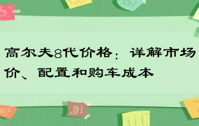 高尔夫8代价格：详解市场价、配置和购车成本