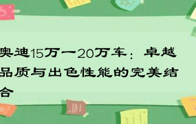 奥迪15万一20万车：卓越品质与出色性能的完美结合