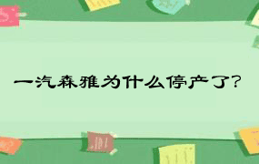 一汽森雅为什么停产了？