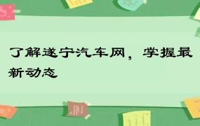 了解遂宁汽车网，掌握最新动态