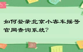 如何登录北京小客车摇号官网查询系统？