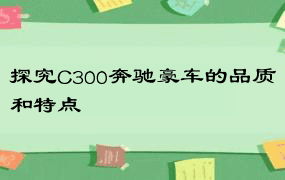 探究C300奔驰豪车的品质和特点