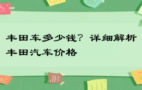 丰田车多少钱？详细解析丰田汽车价格