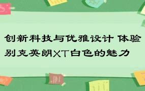 创新科技与优雅设计 体验别克英朗XT白色的魅力