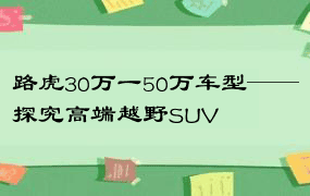 路虎30万一50万车型——探究高端越野SUV