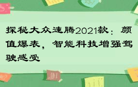 探秘大众速腾2021款：颜值爆表，智能科技增强驾驶感受