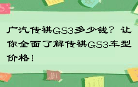 广汽传祺GS3多少钱？让你全面了解传祺GS3车型价格！