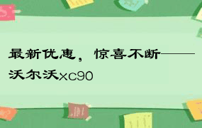 最新优惠，惊喜不断——沃尔沃xc90