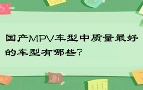 国产MPV车型中质量最好的车型有哪些？