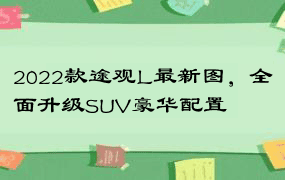 2022款途观L最新图，全面升级SUV豪华配置