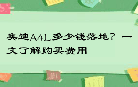 奥迪A4L多少钱落地？一文了解购买费用