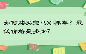 如何购买宝马X1裸车？最低价格是多少？