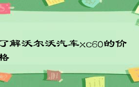 了解沃尔沃汽车xc60的价格