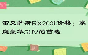 雷克萨斯RX200t价格：家庭豪华SUV的首选