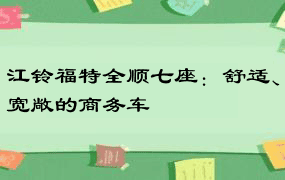 江铃福特全顺七座：舒适、宽敞的商务车