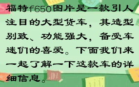 福特f650图片是一款引人注目的大型货车，其造型别致、功能强大，备受车迷们的喜爱。下面我们来一起了解一下这款车的详细信息。