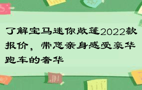 了解宝马迷你敞篷2022款报价，带您亲身感受豪华跑车的奢华