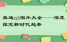 奥迪q3图片大全——深度探究新时代趋势