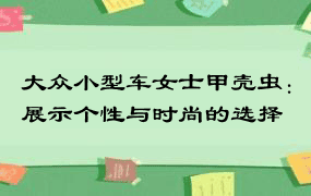 大众小型车女士甲壳虫：展示个性与时尚的选择