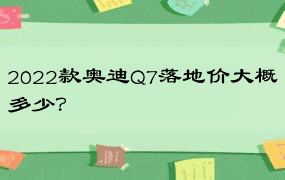 2022款奥迪Q7落地价大概多少？