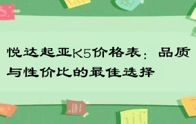 悦达起亚K5价格表：品质与性价比的最佳选择