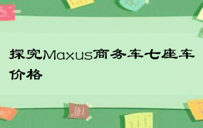 探究Maxus商务车七座车价格