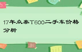 17年众泰T600二手车价格分析