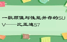 一款颜值与性能并存的SUV——比亚迪S7