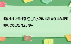 探讨福特SUV车型的品牌魅力及优势