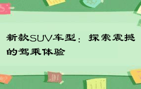 新款SUV车型：探索震撼的驾乘体验