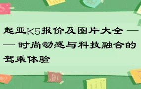 起亚K5报价及图片大全 —— 时尚动感与科技融合的驾乘体验