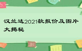 汉兰达2021款报价及图片大揭秘